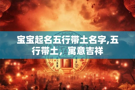宝宝起名五行带土名字,五行带土，寓意吉祥