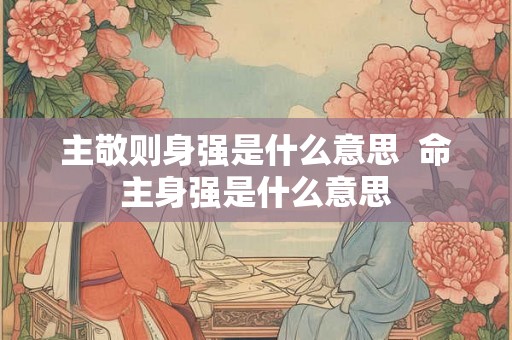 主敬则身强是什么意思  命主身强是什么意思