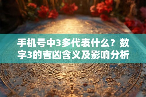 手机号中3多代表什么？数字3的吉凶含义及影响分析