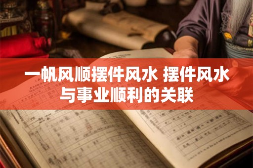 一帆风顺摆件风水 摆件风水与事业顺利的关联