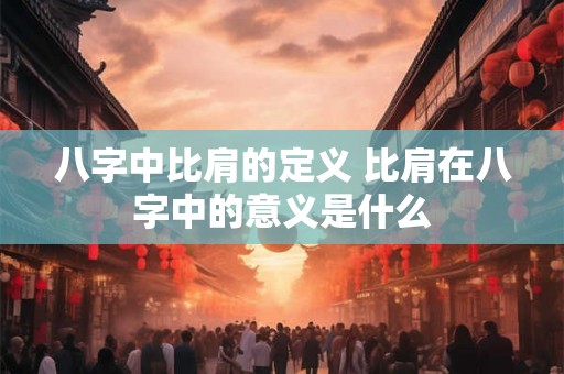 八字中比肩的定义 比肩在八字中的意义是什么