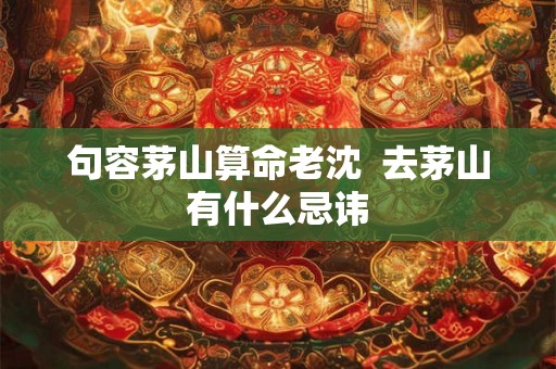 句容茅山算命老沈  去茅山有什么忌讳