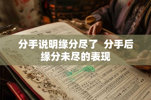 分手说明缘分尽了  分手后缘分未尽的表现