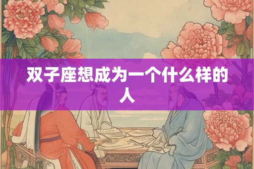 双子座想成为一个什么样的人