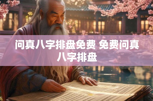 问真八字排盘免费 免费问真八字排盘