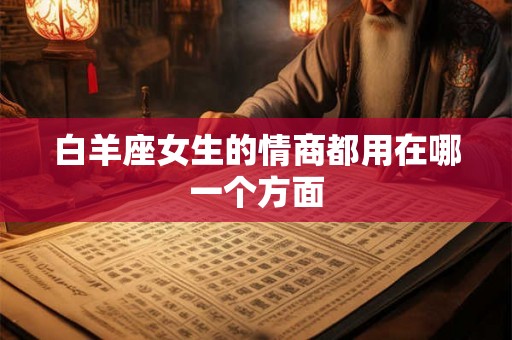 白羊座女生的情商都用在哪一个方面