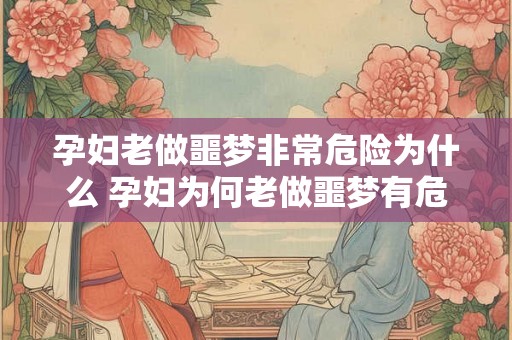 孕妇老做噩梦非常危险为什么 孕妇为何老做噩梦有危险
