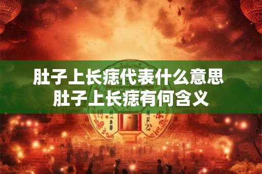 肚子上长痣代表什么意思 肚子上长痣有何含义