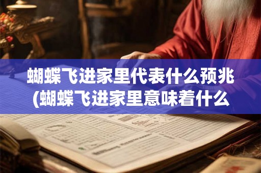 蝴蝶飞进家里代表什么预兆(蝴蝶飞进家里意味着什么?) 蝴蝶飞进家里代表什么预兆(蝴蝶飞进家里意味着什么?)