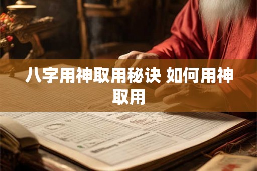 八字用神取用秘诀 如何用神取用