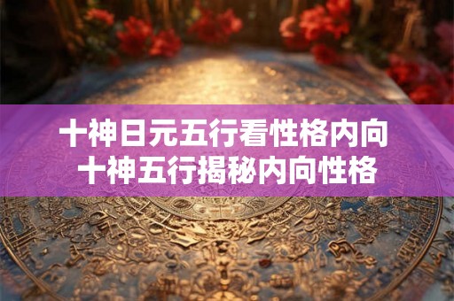 十神日元五行看性格内向 十神五行揭秘内向性格