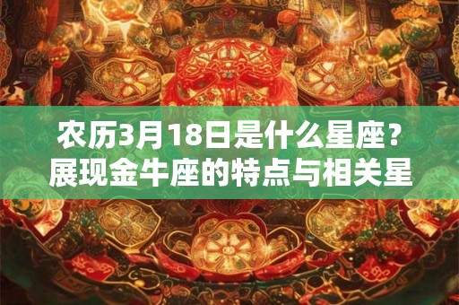 农历3月18日是什么星座？展现金牛座的特点与相关星座