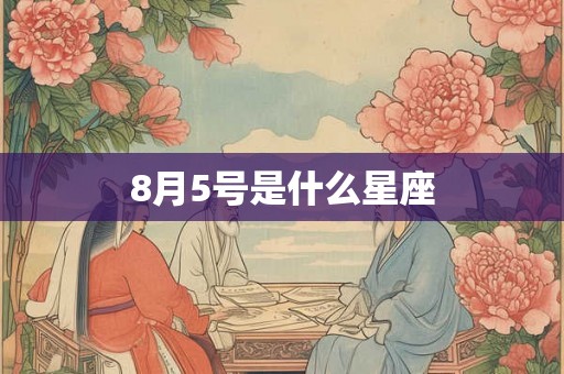 8月5号是什么星座 8月5号是什么星座