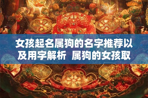 女孩起名属狗的名字推荐以及用字解析  属狗的女孩取名字宜用什么字