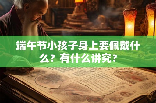 端午节小孩子身上要佩戴什么？有什么讲究？