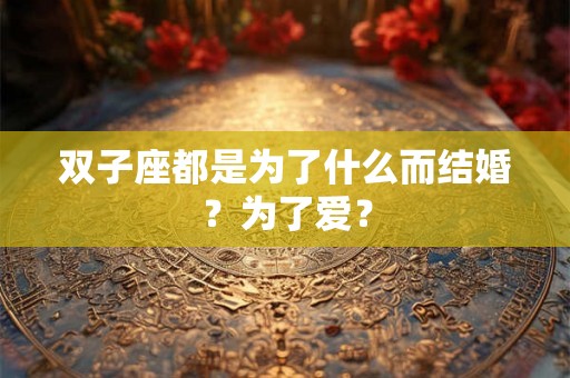 双子座都是为了什么而结婚？为了爱？