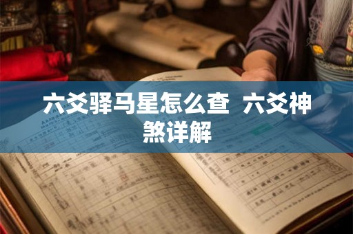 六爻驿马星怎么查 六爻神煞详解 六爻驿马星怎么查 六爻神煞详解