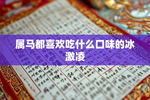属马都喜欢吃什么口味的冰激凌 属马都喜欢吃什么口味的冰激凌