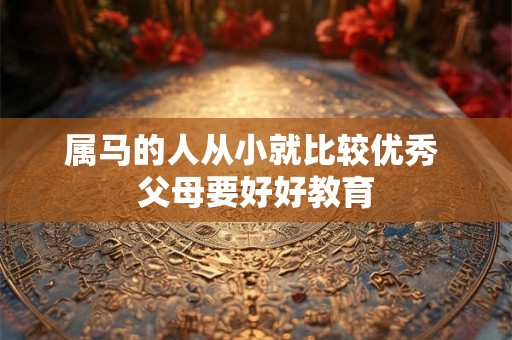 属马的人从小就比较优秀 父母要好好教育
