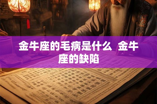 金牛座的毛病是什么  金牛座的缺陷
