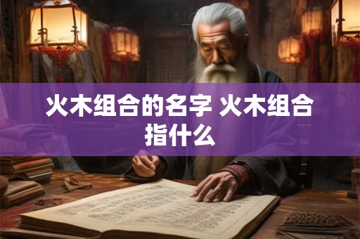 火木组合的名字 火木组合指什么