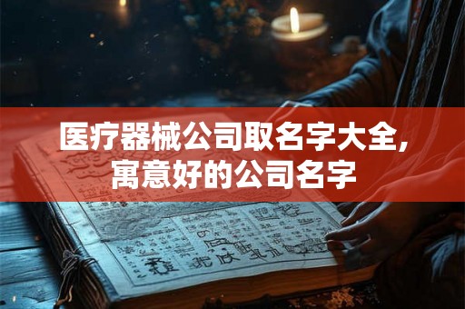 医疗器械公司取名字大全,寓意好的公司名字