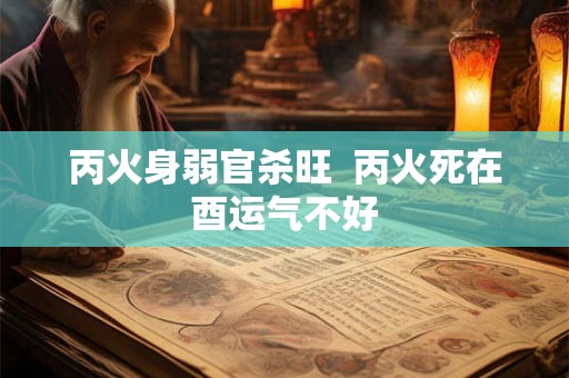 丙火身弱官杀旺  丙火死在酉运气不好