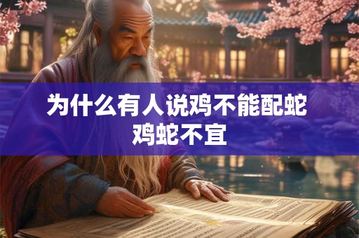 为什么有人说鸡不能配蛇 鸡蛇不宜