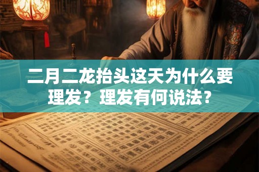 二月二龙抬头这天为什么要理发?理发有何说法? 二月二龙抬头这天为什么要理发?理发有何说法?