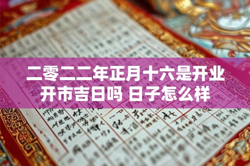 二零二二年正月十六是开业开市吉日吗 日子怎么样