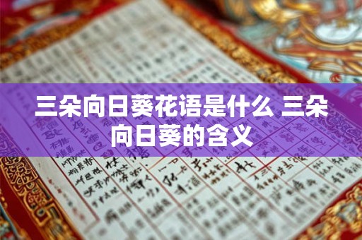 三朵向日葵花语是什么 三朵向日葵的含义 三朵向日葵花语是什么 三朵向日葵的含义