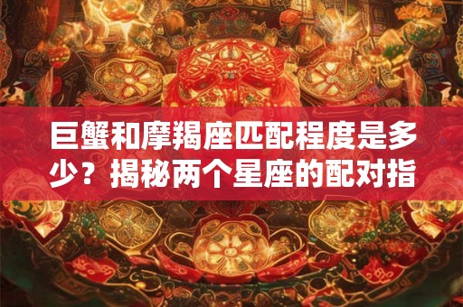巨蟹和摩羯座匹配程度是多少？揭秘两个星座的配对指数