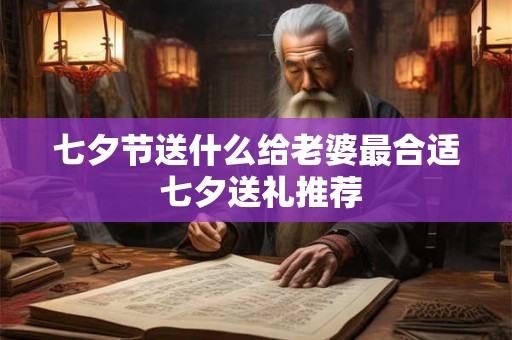 七夕节送什么给老婆最合适 七夕送礼推荐