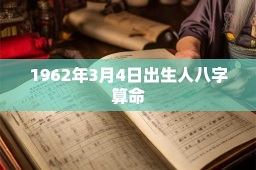 1962年3月4日出生人八字算命 1962年3月4日出生人八字算命