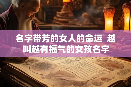 名字带芳的女人的命运 越叫越有福气的女孩名字 名字带芳的女人的命运 越叫越有福气的女孩名字