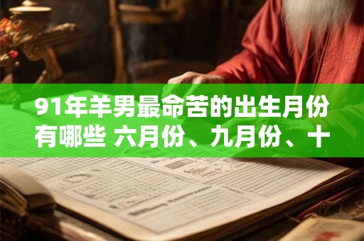 91年羊男最命苦的出生月份有哪些 六月份、九月份、十一月份 91年羊男最命苦的出生月份有哪些 六月份、九月份、十一月份