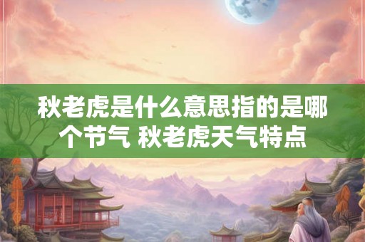秋老虎是什么意思指的是哪个节气 秋老虎天气特点