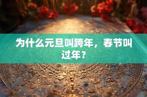 为什么元旦叫跨年，春节叫过年？