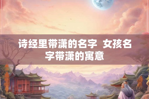 诗经里带潇的名字  女孩名字带潇的寓意