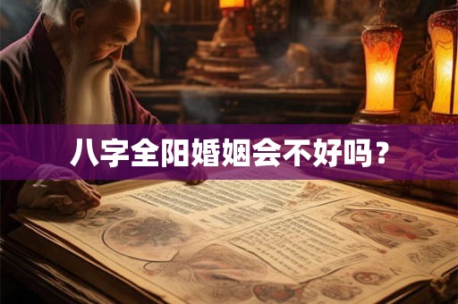 八字全阳婚姻会不好吗？