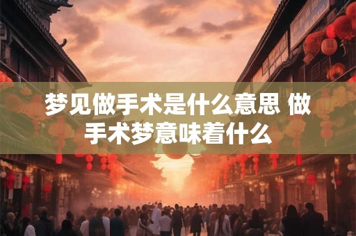 梦见做手术是什么意思 做手术梦意味着什么