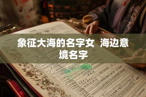 象征大海的名字女  海边意境名字