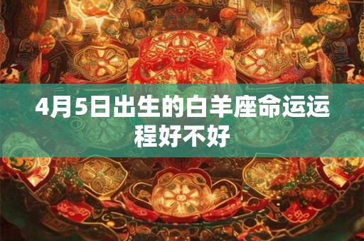 4月5日出生的白羊座命运运程好不好
