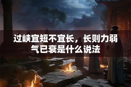过峡宜短不宜长,长则力弱气已衰是什么说法 过峡宜短不宜长,长则力弱气已衰是什么说法