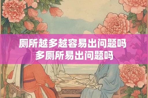 厕所越多越容易出问题吗 多厕所易出问题吗