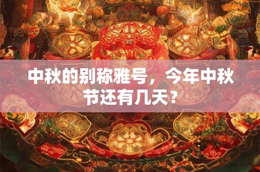 中秋的别称雅号,今年中秋节还有几天? 中秋的别称雅号,今年中秋节还有几天?