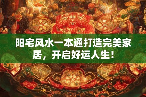 阳宅风水一本通打造完美家居，开启好运人生！