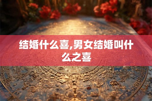 结婚什么喜,男女结婚叫什么之喜