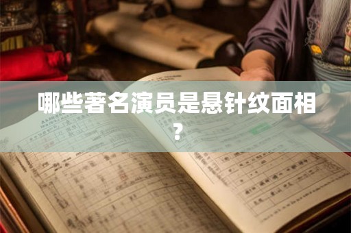哪些著名演员是悬针纹面相？