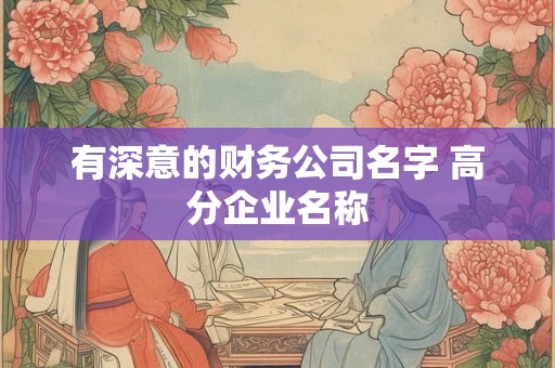 有深意的财务公司名字 高分企业名称